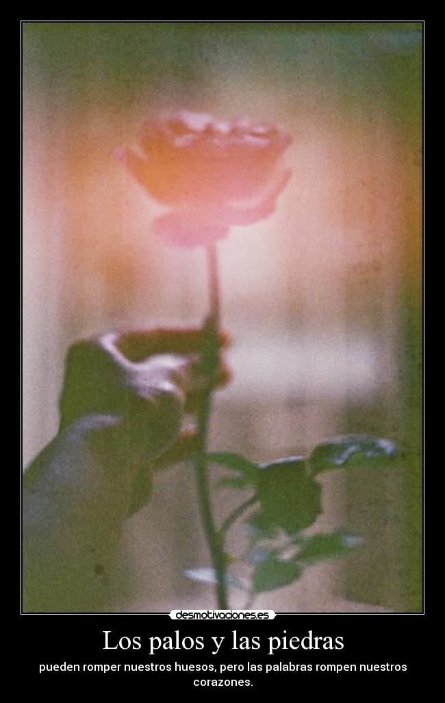Los palos y las piedras - pueden romper nuestros huesos, pero las palabras rompen nuestros corazones.