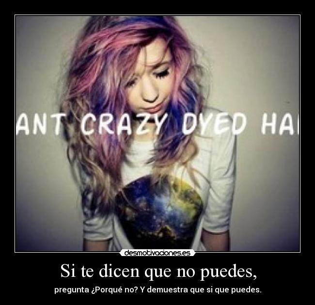 Si te dicen que no puedes, - pregunta ¿Porqué no? Y demuestra que si que puedes.