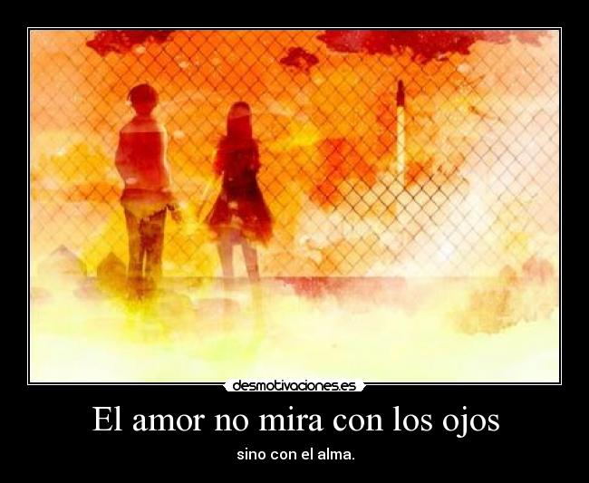 El amor no mira con los ojos - sino con el alma.