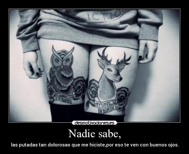 Nadie sabe, - las putadas tan dolorosas que me hiciste,por eso te ven con buenos ojos.