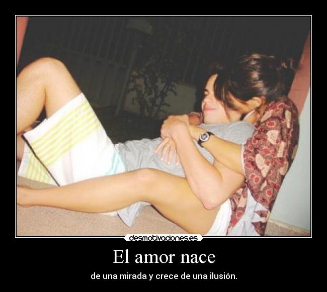 El amor nace - de una mirada y crece de una ilusión.