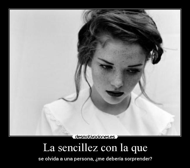 La sencillez con la que - se olvida a una persona, ¿me debería sorprender?