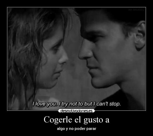Cogerle el gusto a - algo y no poder parar