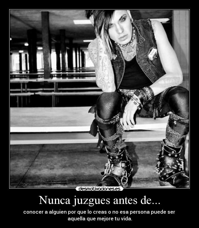 Nunca juzgues antes de... - conocer a alguien por que lo creas o no esa persona puede ser
aquella que mejore tu vida.