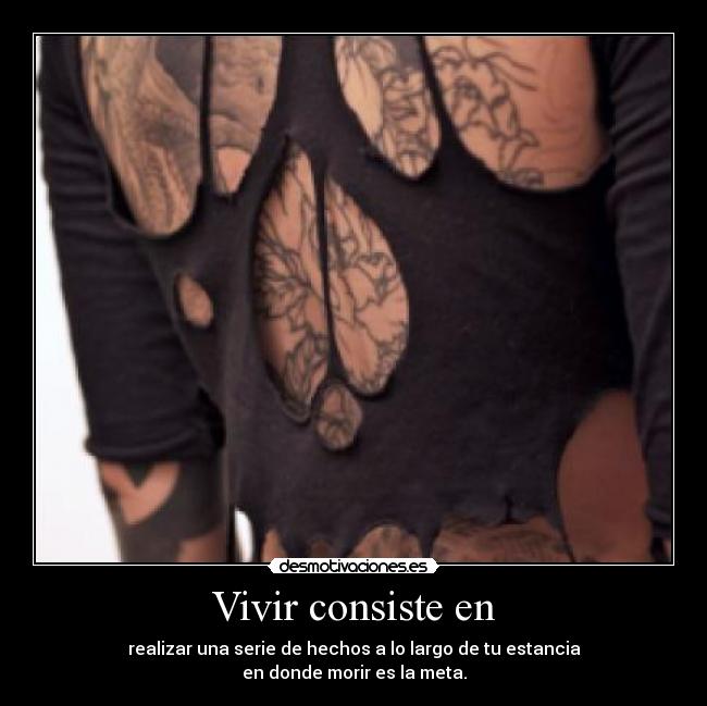 Vivir consiste en - realizar una serie de hechos a lo largo de tu estancia
en donde morir es la meta.