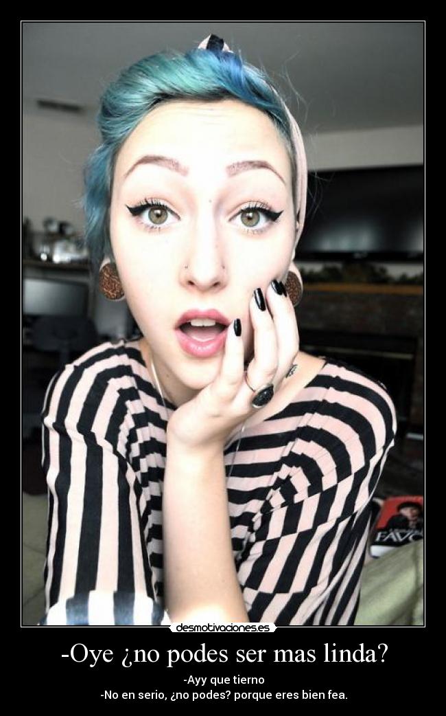 -Oye ¿no podes ser mas linda? -