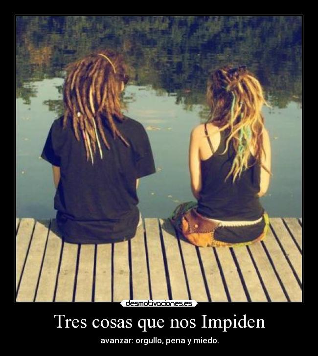 Tres cosas que nos Impiden - avanzar: orgullo, pena y miedo.