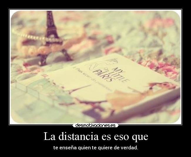 La distancia es eso que - te enseña quien te quiere de verdad.