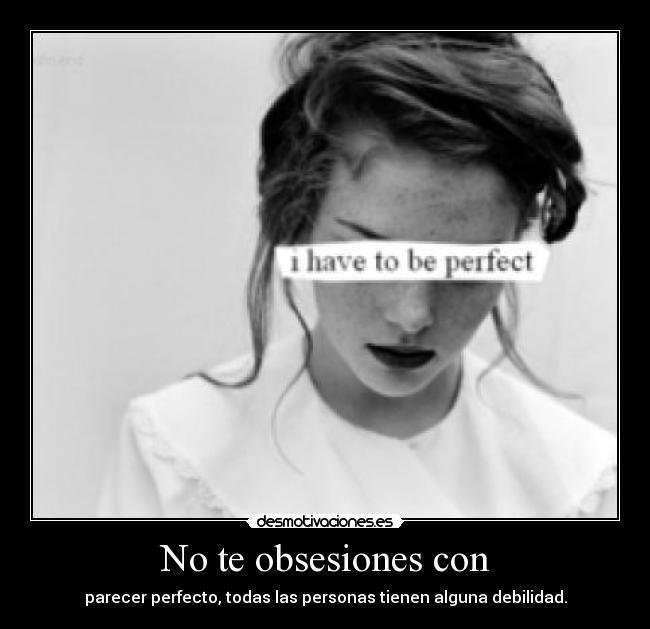 No te obsesiones con - parecer perfecto, todas las personas tienen alguna debilidad.
