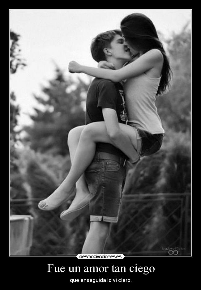 Fue un amor tan ciego - que enseguida lo vi claro.