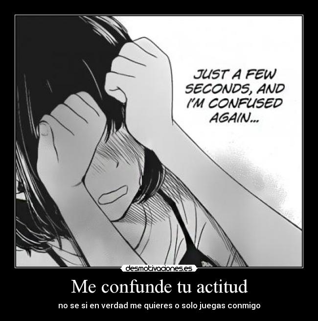 Me confunde tu actitud -