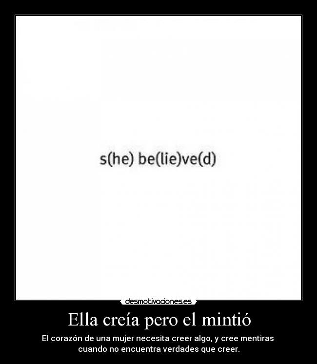 Ella creía pero el mintió - El corazón de una mujer necesita creer algo, y cree mentiras
cuando no encuentra verdades que creer.