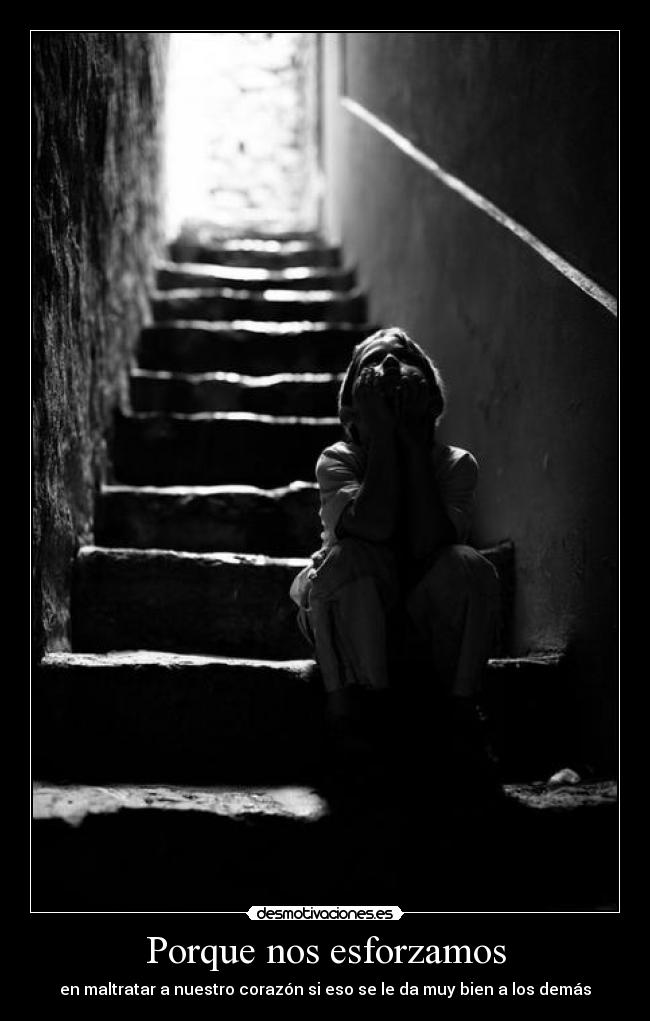Porque nos esforzamos - en maltratar a nuestro corazón si eso se le da muy bien a los demás