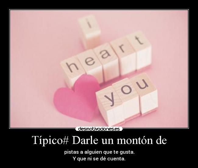 Típico# Darle un montón de - pistas a alguien que te gusta.
Y que ni se dé cuenta.