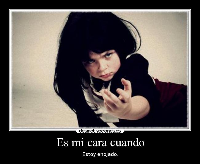 Es mi cara cuando - Estoy enojado.