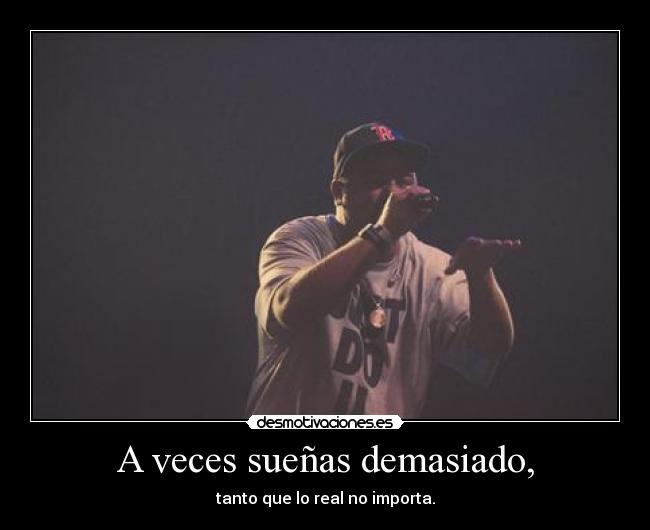 A veces sueñas demasiado, - tanto que lo real no importa.