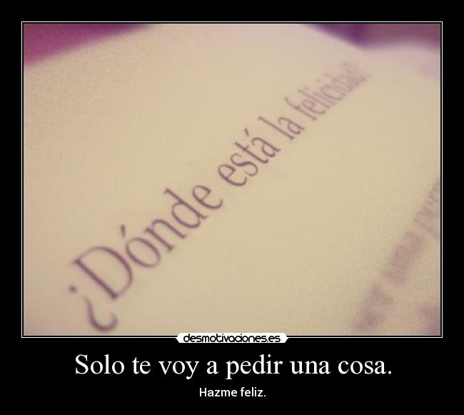 Solo te voy a pedir una cosa. - Hazme feliz.