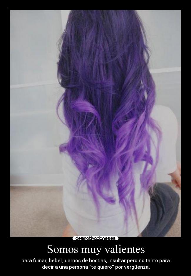 Somos muy valientes - para fumar, beber, darnos de hostias, insultar pero no tanto para
decir a una persona te quiero por vergüenza.
