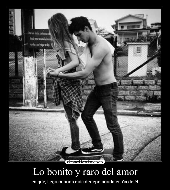 Lo bonito y raro del amor - es que, llega cuando más decepcionado estás de él.