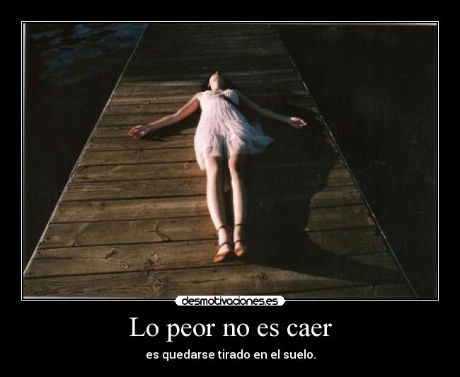 Lo peor no es caer - es quedarse tirado en el suelo.