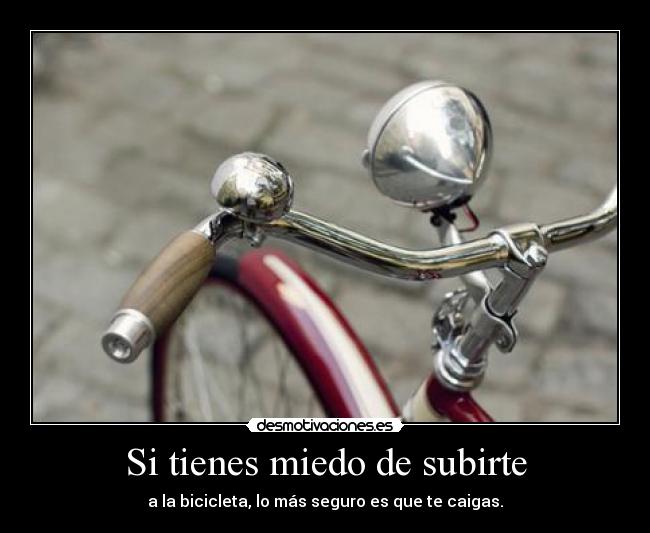 Si tienes miedo de subirte - a la bicicleta, lo más seguro es que te caigas.