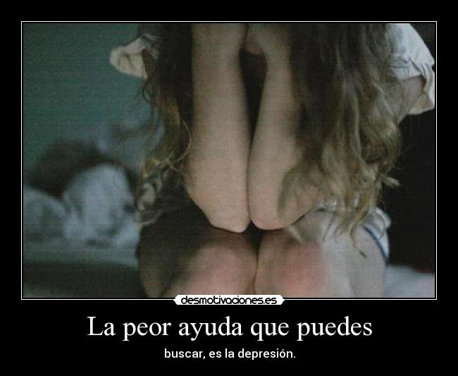 La peor ayuda que puedes - buscar, es la depresión.