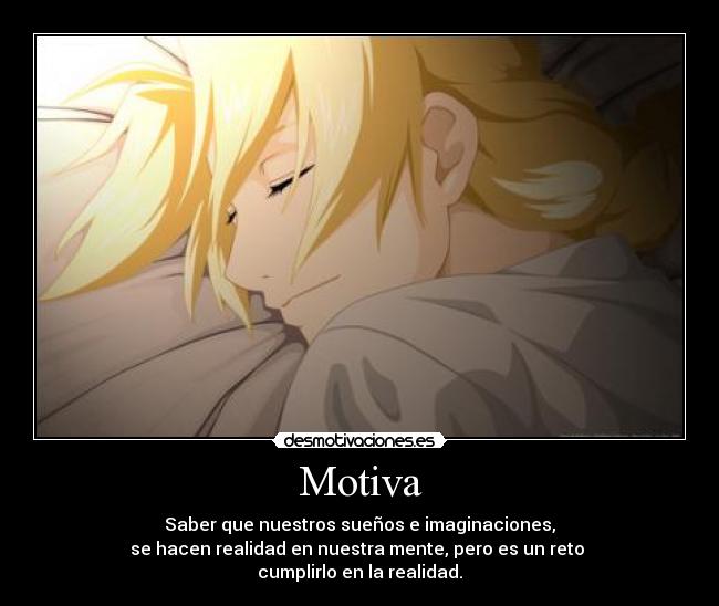 Motiva - Saber que nuestros sueños e imaginaciones,
se hacen realidad en nuestra mente, pero es un reto
cumplirlo en la realidad.