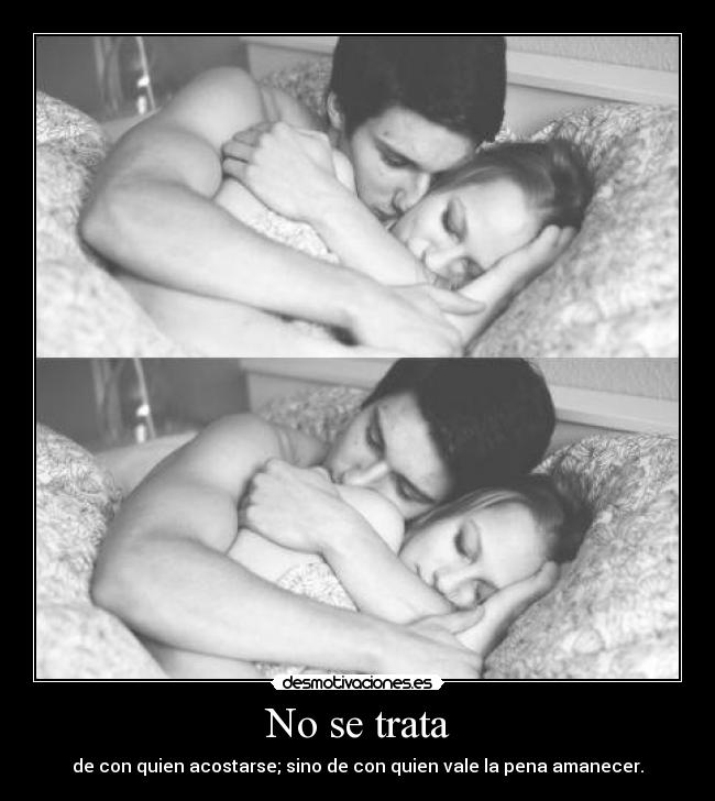 No se trata - de con quien acostarse; sino de con quien vale la pena amanecer.