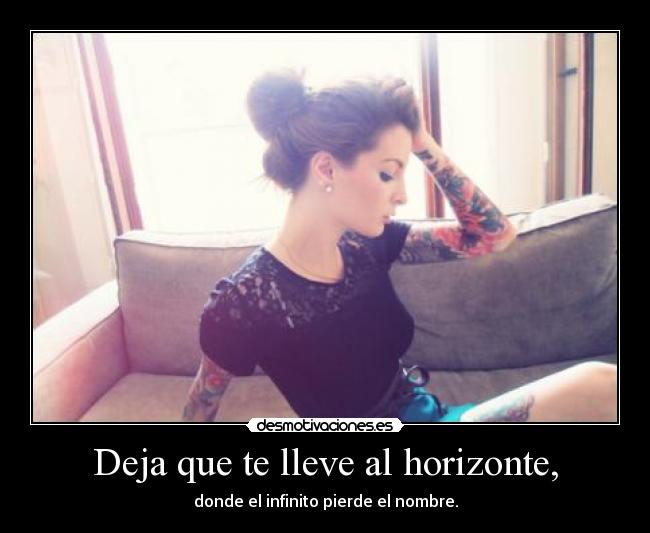 Deja que te lleve al horizonte, - donde el infinito pierde el nombre.