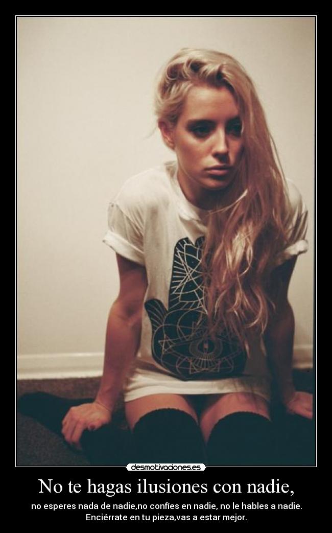 No te hagas ilusiones con nadie, -