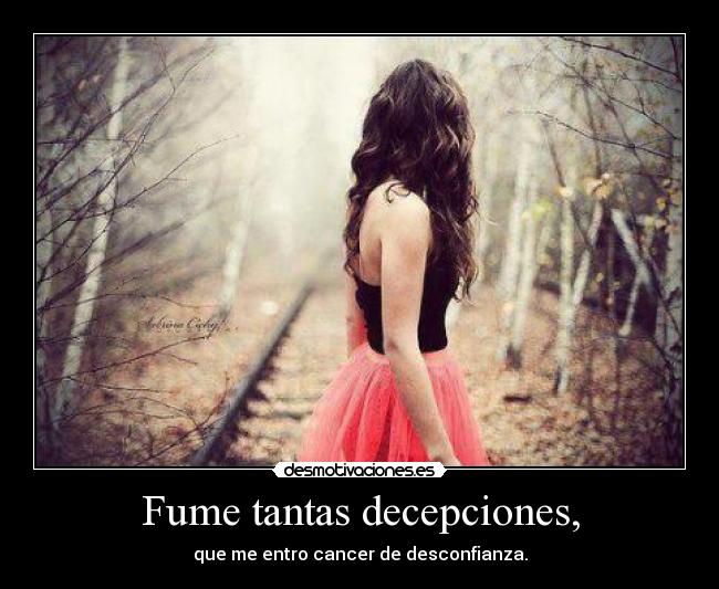 Fume tantas decepciones, - que me entro cancer de desconfianza.
