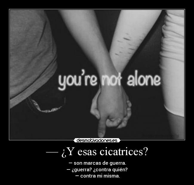 — ¿Y esas cicatrices? - — son marcas de guerra.
— ¿guerra? ¿contra quién?
— contra mi misma.