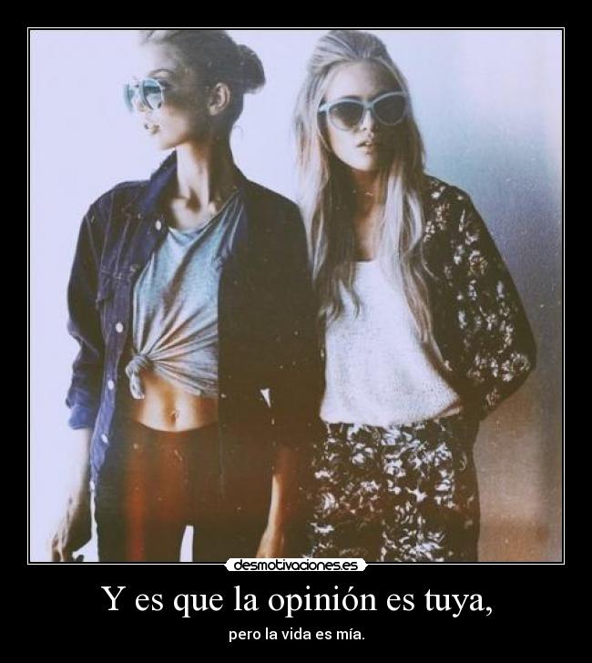 Y es que la opinión es tuya, -