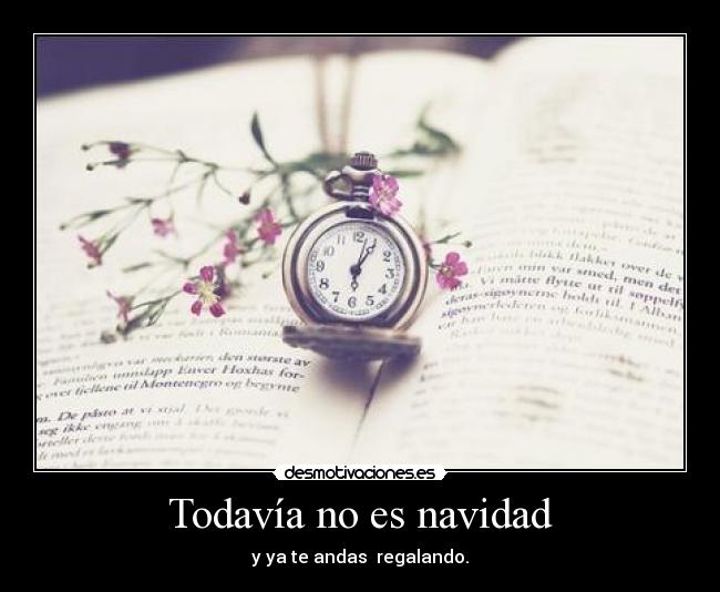 Todavía no es navidad - y ya te andas regalando.