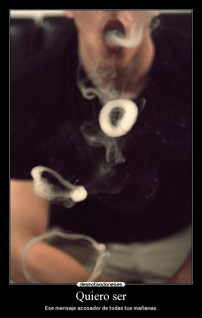 Quiero ser - Ese mensaje acosador de todas tus mañanas.