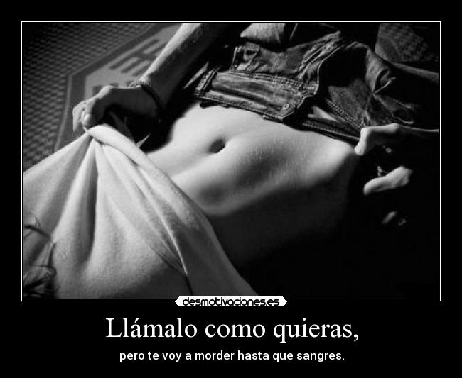 Llámalo como quieras, -