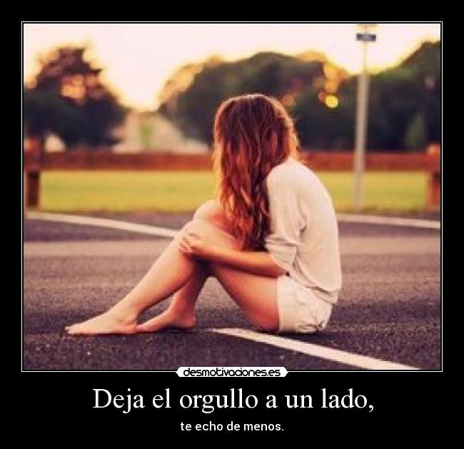 Deja el orgullo a un lado, - 