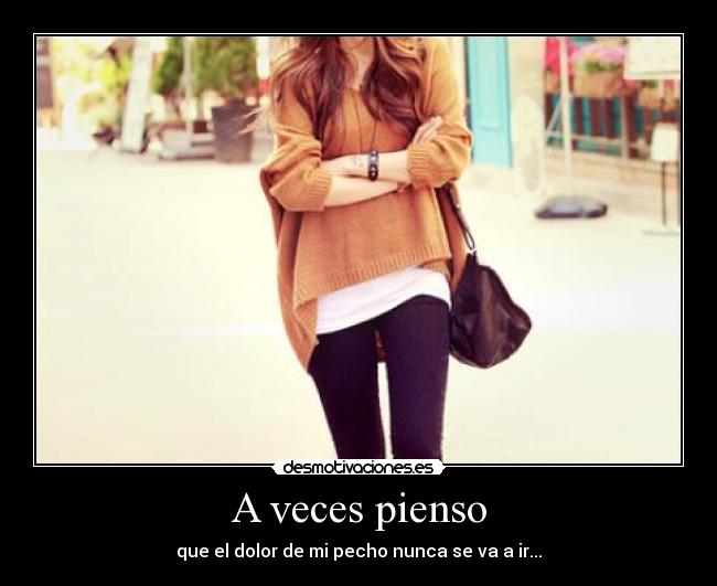 A veces pienso - que el dolor de mi pecho nunca se va a ir...