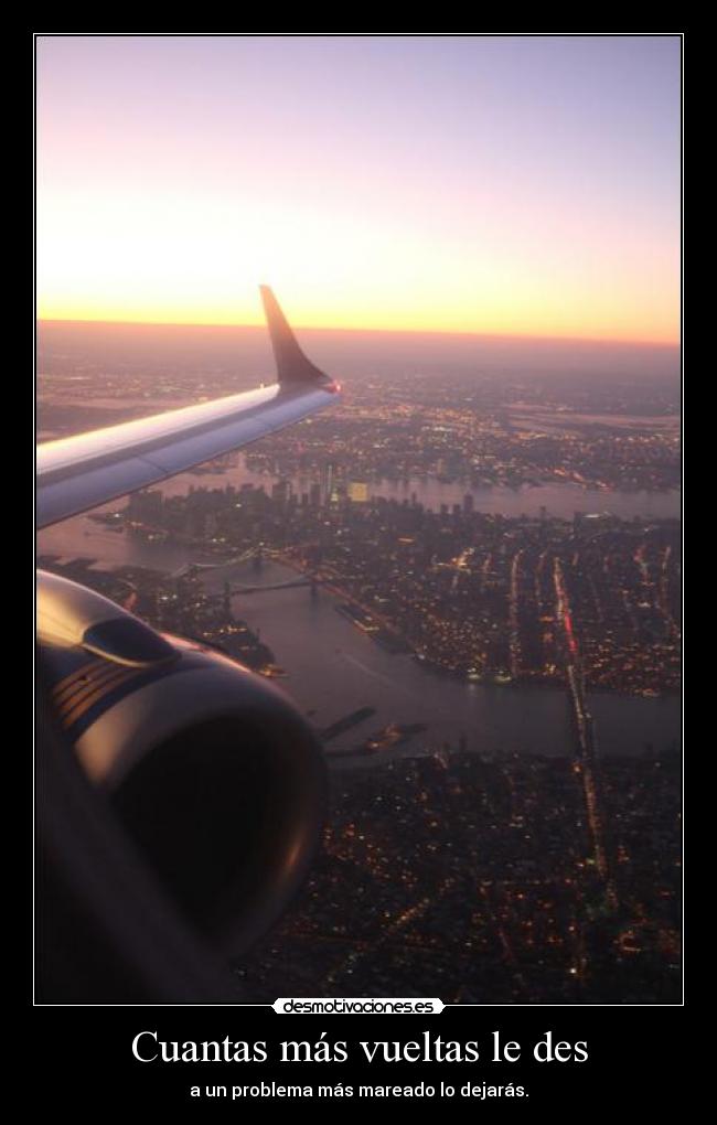 Cuantas más vueltas le des - a un problema más mareado lo dejarás.
