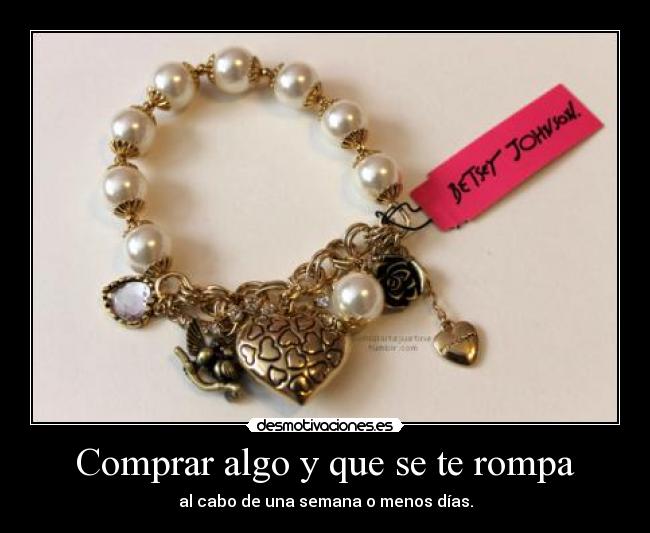 Comprar algo y que se te rompa - al cabo de una semana o menos días.