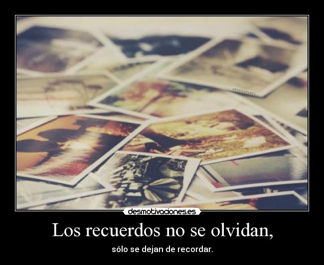 Los recuerdos no se olvidan, -
