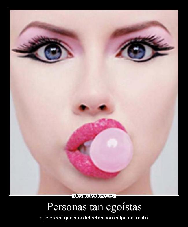 Personas tan egoístas - que creen que sus defectos son culpa del resto.