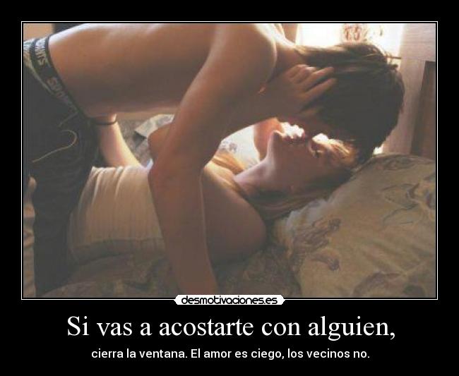 Si vas a acostarte con alguien, -