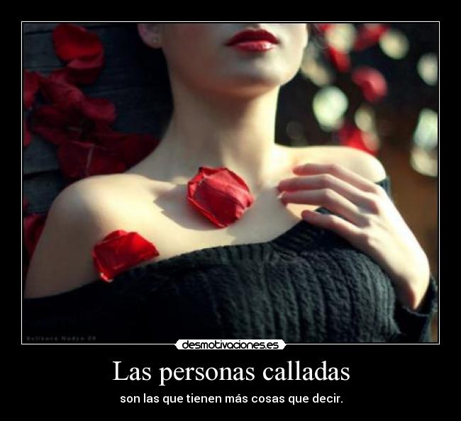 Las personas calladas - son las que tienen más cosas que decir.
