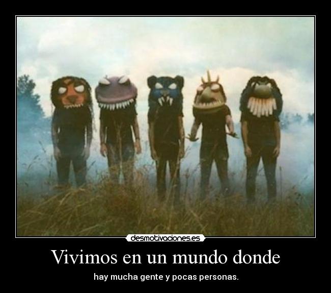 Vivimos en un mundo donde - hay mucha gente y pocas personas.