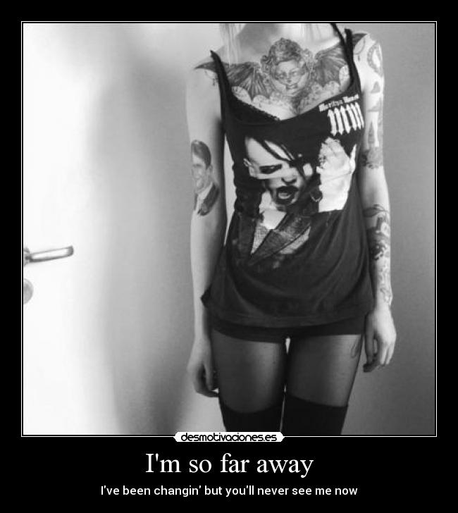 Im so far away - Ive been changin but youll never see me now