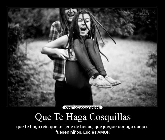 Que Te Haga Cosquillas - que te haga reír, que te llene de besos, que juegue contigo como si
fuesen niños. Eso es AMOR