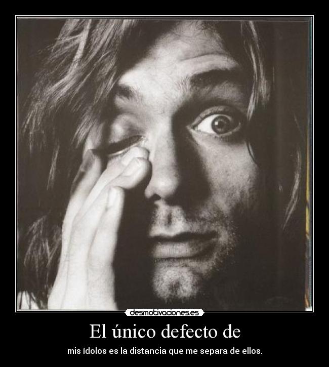 El único defecto de - mis ídolos es la distancia que me separa de ellos.