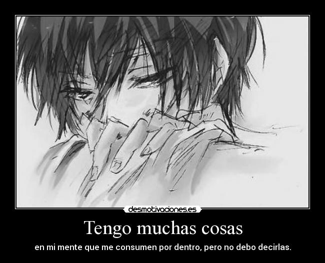 Tengo muchas cosas - en mi mente que me consumen por dentro, pero no debo decirlas.