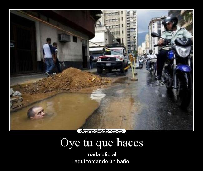Oye tu que haces - nada oficial
aquí tomando un baño